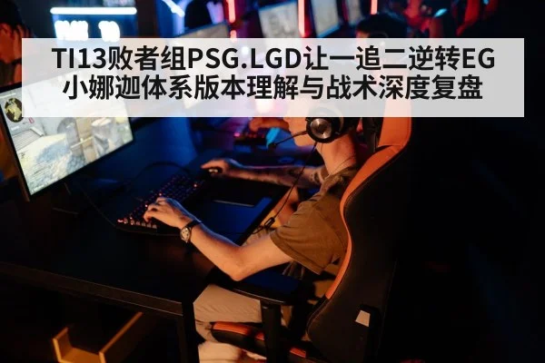 TI13败者组PSG.LGD让一追二逆转EG 小娜迦体系版本理解与战术深度复盘