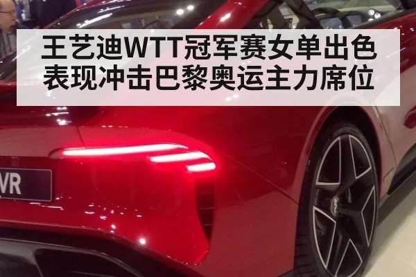 王艺迪WTT冠军赛女单出色表现冲击巴黎奥运主力席位