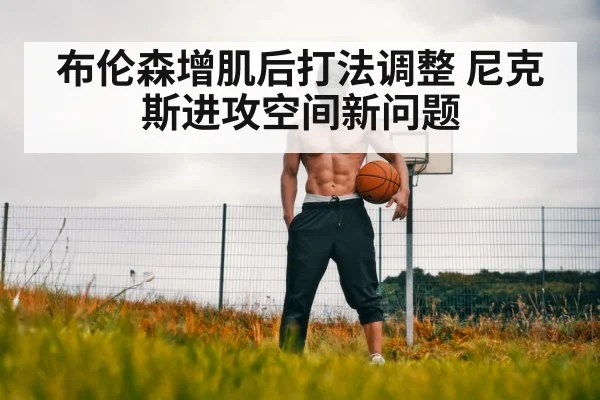 布伦森增肌后打法调整 尼克斯进攻空间新问题